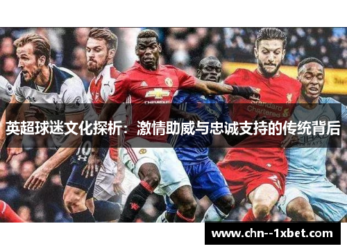 英超球迷文化探析：激情助威与忠诚支持的传统背后