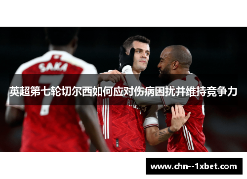 英超第七轮切尔西如何应对伤病困扰并维持竞争力 英超第七轮切尔西如何应对伤病困扰并维持竞争力