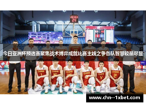 今日亚洲杯预选赛聚焦战术博弈成就比赛主线之争各队智慧较量尽显