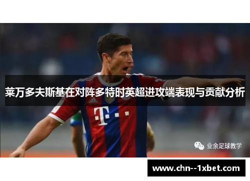 莱万多夫斯基在对阵多特时英超进攻端表现与贡献分析 莱万多夫斯基在对阵多特时英超进攻端表现与贡献分析