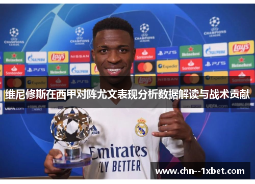 维尼修斯在西甲对阵尤文表现分析数据解读与战术贡献