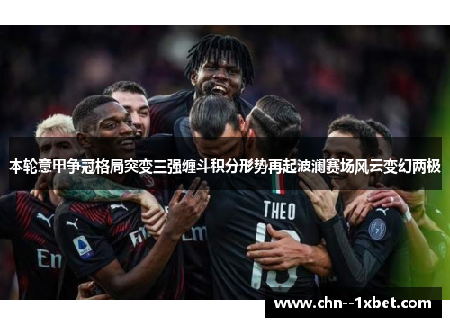 本轮意甲争冠格局突变三强缠斗积分形势再起波澜赛场风云变幻两极