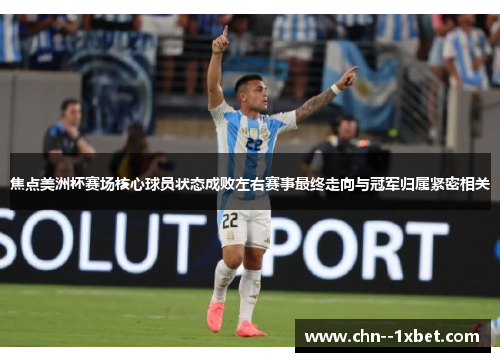 焦点美洲杯赛场核心球员状态成败左右赛事最终走向与冠军归属紧密相关