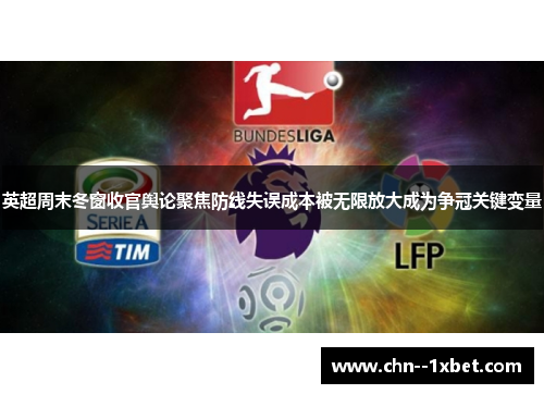 英超周末冬窗收官舆论聚焦防线失误成本被无限放大成为争冠关键变量 英超周末冬窗收官舆论聚焦防线失误成本被无限放大成为争冠关键变量