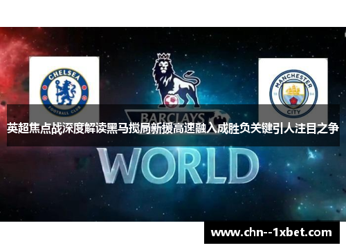 英超焦点战深度解读黑马搅局新援高速融入成胜负关键引人注目之争