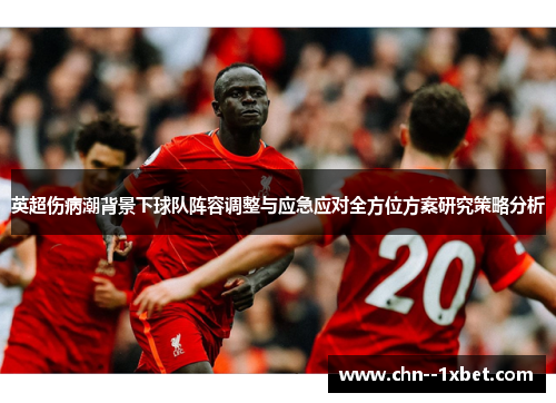 英超伤病潮背景下球队阵容调整与应急应对全方位方案研究策略分析