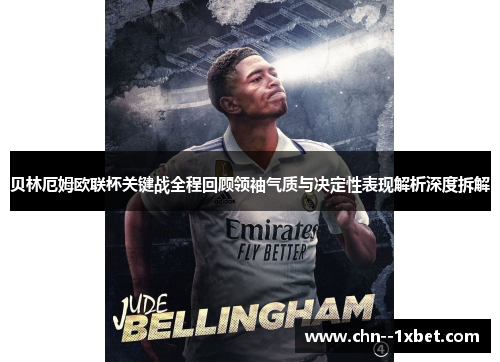 贝林厄姆欧联杯关键战全程回顾领袖气质与决定性表现解析深度拆解