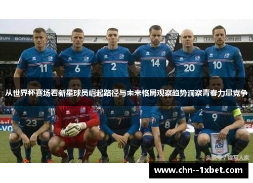 从世界杯赛场看新星球员崛起路径与未来格局观察趋势洞察青春力量竞争