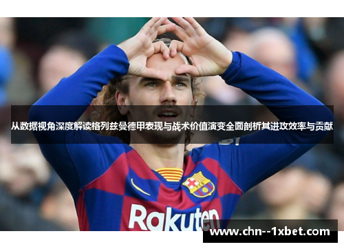 从数据视角深度解读格列兹曼德甲表现与战术价值演变全面剖析其进攻效率与贡献 从数据视角深度解读格列兹曼德甲表现与战术价值演变全面剖析其进攻效率与贡献