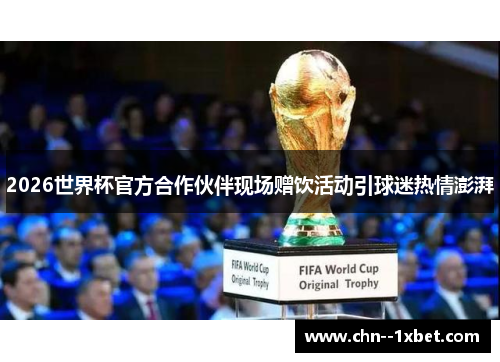 2026世界杯官方合作伙伴现场赠饮活动引球迷热情澎湃
