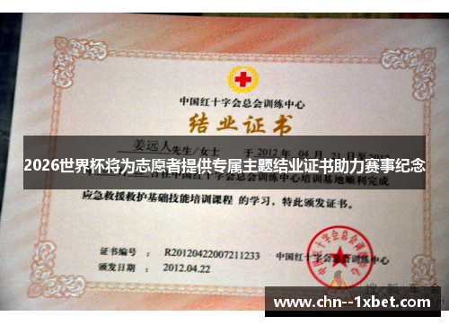 2026世界杯将为志愿者提供专属主题结业证书助力赛事纪念