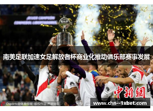 南美足联加速女足解放者杯商业化推动俱乐部赛事发展 南美足联加速女足解放者杯商业化推动俱乐部赛事发展