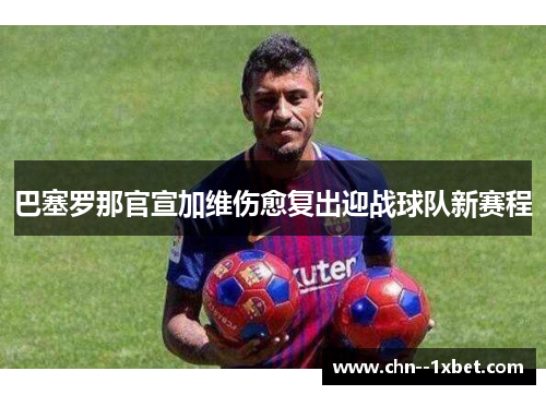 巴塞罗那官宣加维伤愈复出迎战球队新赛程