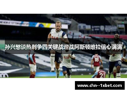 孙兴慜谈热刺争四关键战迎战阿斯顿维拉信心满满