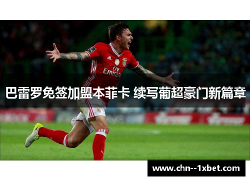 巴雷罗免签加盟本菲卡 续写葡超豪门新篇章 巴雷罗免签加盟本菲卡 续写葡超豪门新篇章