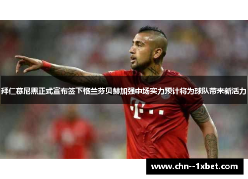 拜仁慕尼黑正式宣布签下格兰芬贝赫加强中场实力预计将为球队带来新活力 拜仁慕尼黑正式宣布签下格兰芬贝赫加强中场实力预计将为球队带来新活力