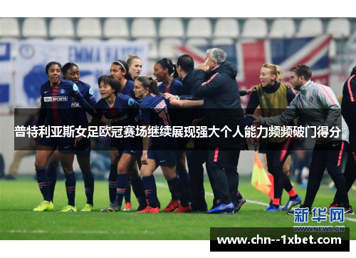 普特利亚斯女足欧冠赛场继续展现强大个人能力频频破门得分