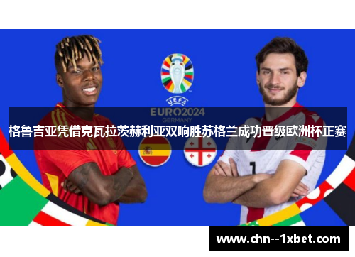 格鲁吉亚凭借克瓦拉茨赫利亚双响胜苏格兰成功晋级欧洲杯正赛 格鲁吉亚凭借克瓦拉茨赫利亚双响胜苏格兰成功晋级欧洲杯正赛