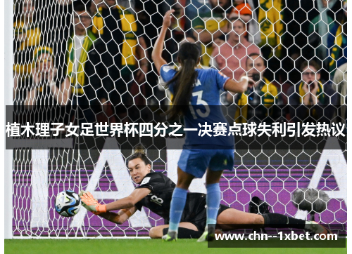 植木理子女足世界杯四分之一决赛点球失利引发热议 植木理子女足世界杯四分之一决赛点球失利引发热议