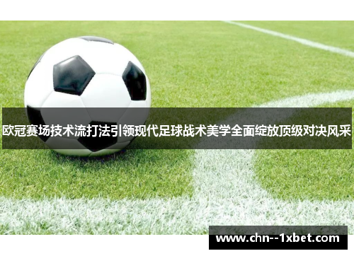 欧冠赛场技术流打法引领现代足球战术美学全面绽放顶级对决风采 欧冠赛场技术流打法引领现代足球战术美学全面绽放顶级对决风采