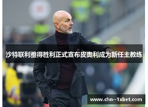 沙特联利雅得胜利正式宣布皮奥利成为新任主教练 沙特联利雅得胜利正式宣布皮奥利成为新任主教练