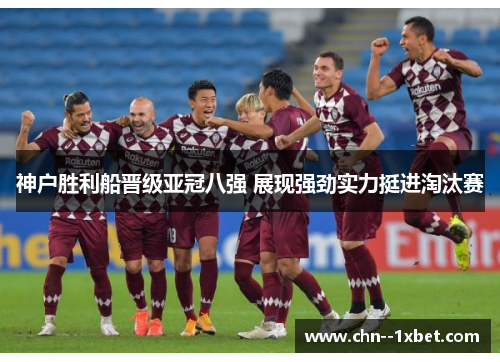 神户胜利船晋级亚冠八强 展现强劲实力挺进淘汰赛