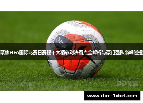 聚焦FIFA国际比赛日赛程十大精彩对决看点全解析与豪门强队巅峰碰撞