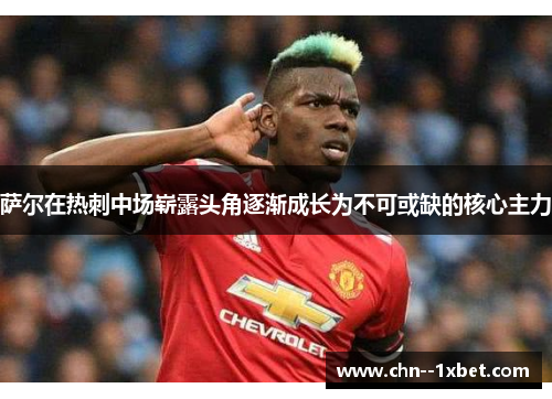 萨尔在热刺中场崭露头角逐渐成长为不可或缺的核心主力 萨尔在热刺中场崭露头角逐渐成长为不可或缺的核心主力