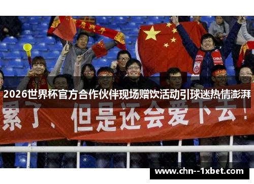 2026世界杯官方合作伙伴现场赠饮活动引球迷热情澎湃