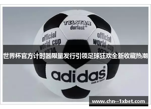 世界杯官方计时器限量发行引领足球狂欢全新收藏热潮