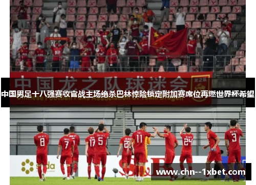 中国男足十八强赛收官战主场绝杀巴林惊险锁定附加赛席位再燃世界杯希望 中国男足十八强赛收官战主场绝杀巴林惊险锁定附加赛席位再燃世界杯希望