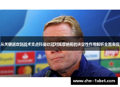 从关键进攻到战术支点科曼欧冠对阵摩纳哥的决定性作用解析全面表现 从关键进攻到战术支点科曼欧冠对阵摩纳哥的决定性作用解析全面表现