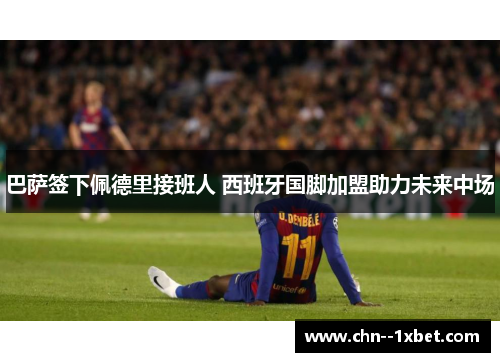 巴萨签下佩德里接班人 西班牙国脚加盟助力未来中场