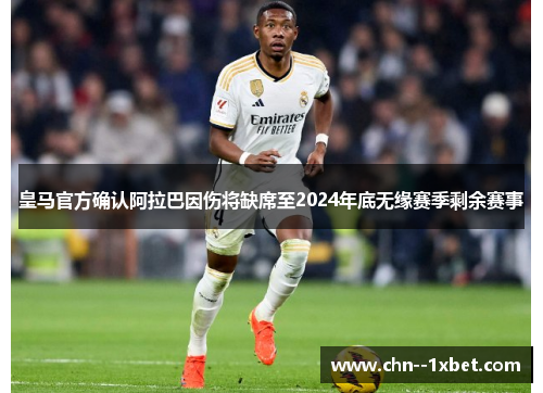 皇马官方确认阿拉巴因伤将缺席至2024年底无缘赛季剩余赛事