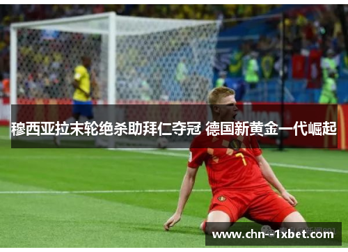 穆西亚拉末轮绝杀助拜仁夺冠 德国新黄金一代崛起