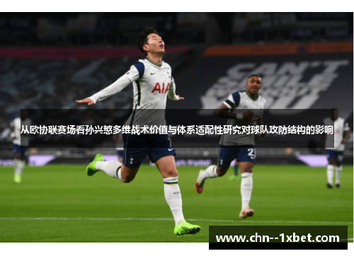 从欧协联赛场看孙兴慜多维战术价值与体系适配性研究对球队攻防结构的影响