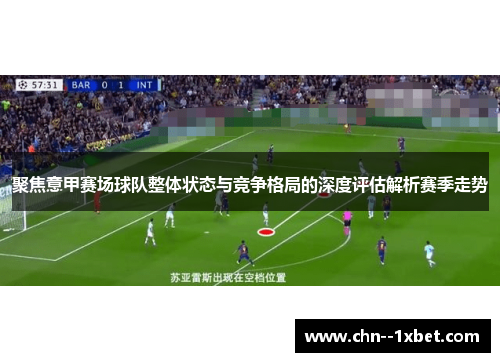 聚焦意甲赛场球队整体状态与竞争格局的深度评估解析赛季走势