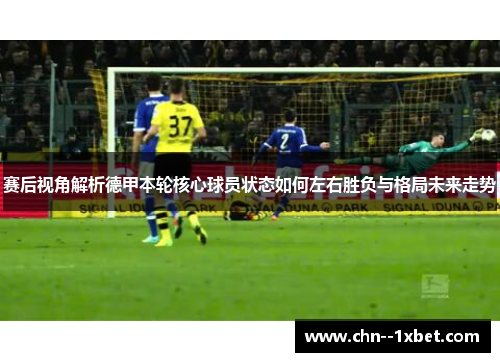 赛后视角解析德甲本轮核心球员状态如何左右胜负与格局未来走势