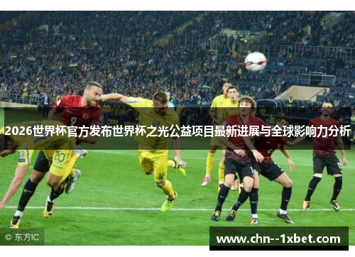 2026世界杯官方发布世界杯之光公益项目最新进展与全球影响力分析