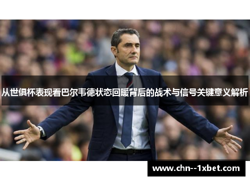 从世俱杯表现看巴尔韦德状态回暖背后的战术与信号关键意义解析
