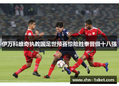 伊万科维奇执教国足世预赛惊险胜泰晋级十八强