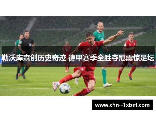 勒沃库森创历史奇迹 德甲赛季全胜夺冠震惊足坛