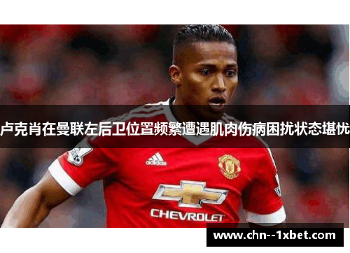 卢克肖在曼联左后卫位置频繁遭遇肌肉伤病困扰状态堪忧