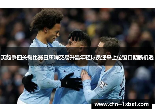 英超争四关键比赛日压哨交易升温年轻球员迎来上位窗口期新机遇