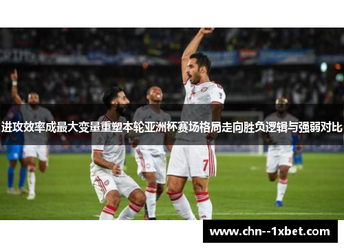 进攻效率成最大变量重塑本轮亚洲杯赛场格局走向胜负逻辑与强弱对比