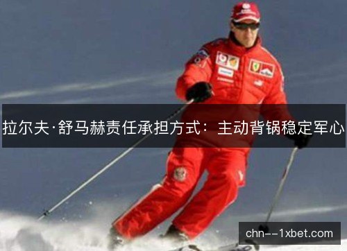 拉尔夫·舒马赫责任承担方式：主动背锅稳定军心