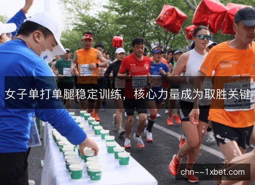 女子单打单腿稳定训练，核心力量成为取胜关键